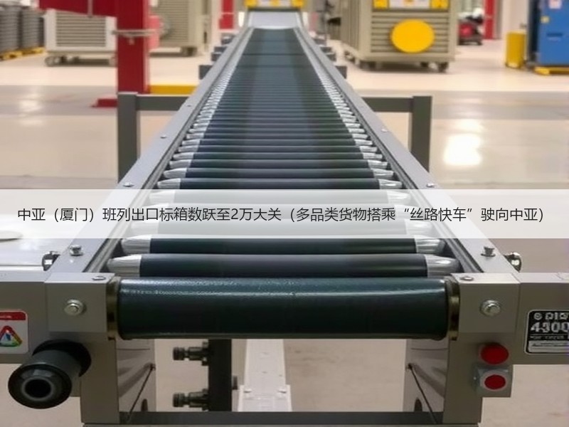 中亚（厦门）班列出口标箱数跃至2万大关（多品类货物搭乘“丝路快车”驶向中亚）