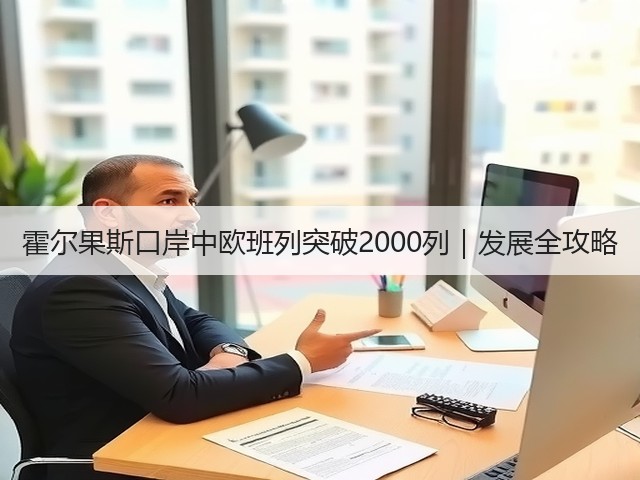 霍尔果斯口岸中欧班列突破2000列｜发展全攻略(图1)