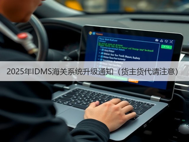 2025年IDMS海关系统升级通知(货主货代请注意)(图1) 2025年IDMS海关系统升级通知(货主货代请注意)(图1)