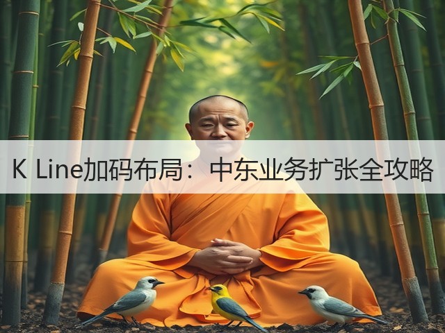 K Line加码布局：中东业务扩张全攻略(图2)