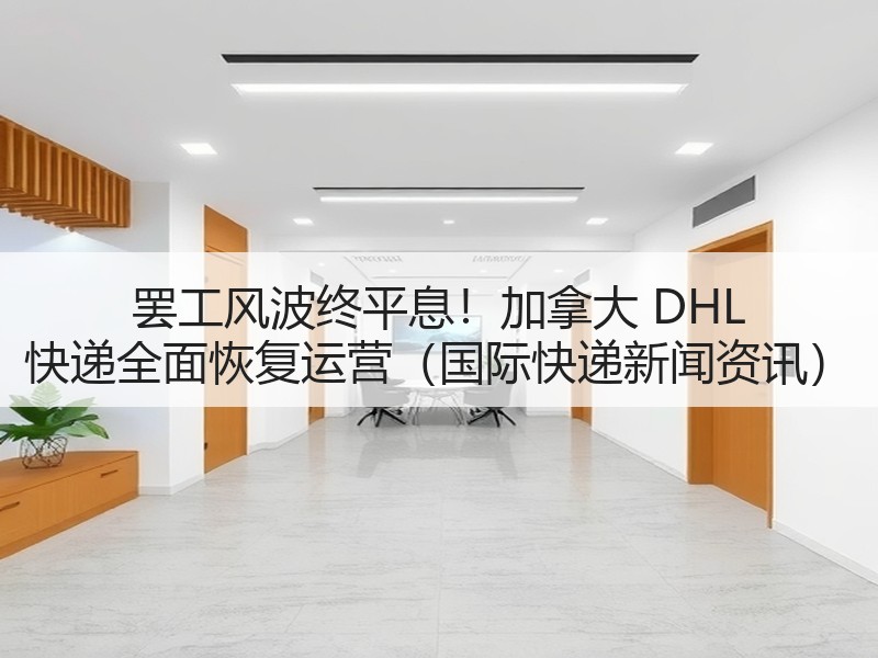 罢工风波终平息！加拿大 DHL 快递全面恢复运营（国际快递新闻资讯）