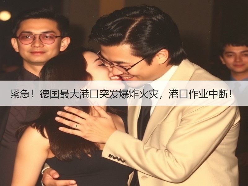 紧急!德国最大港口突发爆炸火灾,港口作业中断! 紧急!德国最大港口突发爆炸火灾,港口作业中断!