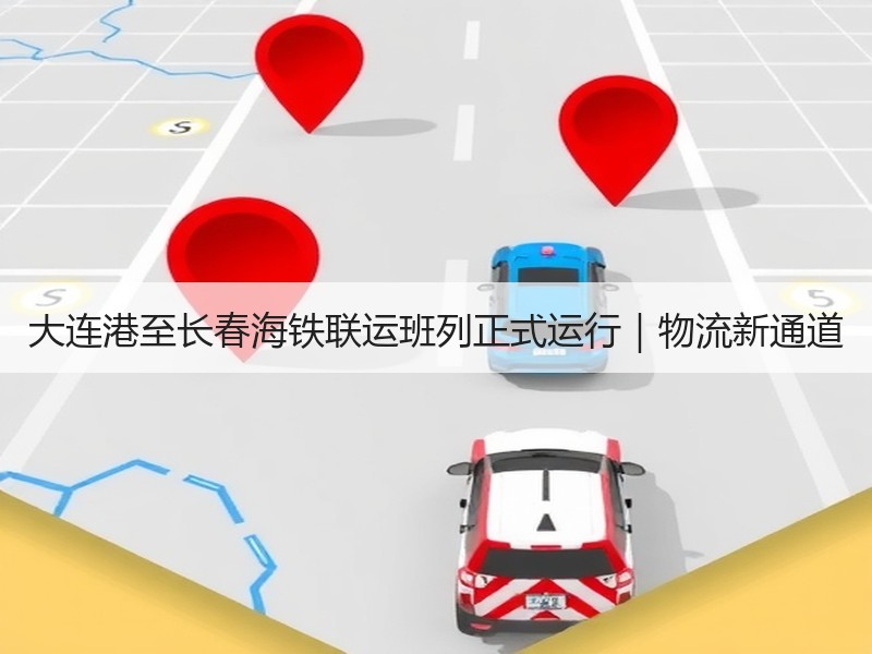 大连港至长春海铁联运班列正式运行|物流新通道 大连港至长春海铁联运班列正式运行|物流新通道
