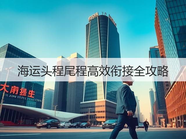 海运头程尾程高效衔接全攻略(图1) 海运头程尾程高效衔接全攻略(图1)