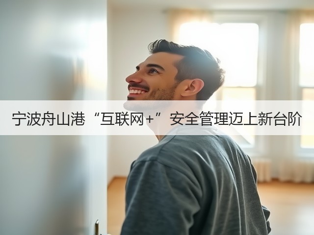 宁波舟山港“互联网+”安全管理迈上新台阶(图3) 宁波舟山港“互联网+”安全管理迈上新台阶(图3)