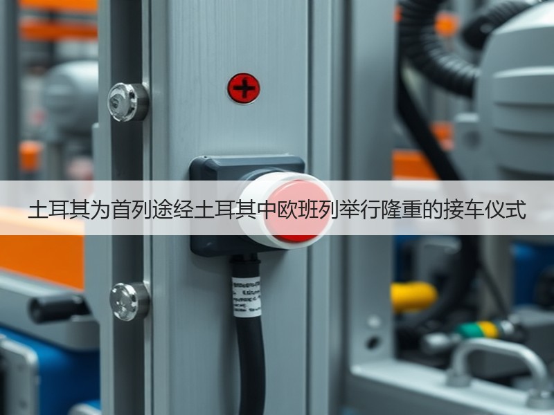 土耳其为首列途经土耳其中欧班列举行隆重的接车仪式