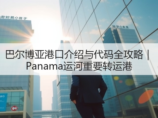 巴尔博亚港口介绍与代码全攻略| Panama运河重要转运港(图2) 巴尔博亚港口介绍与代码全攻略| Panama运河重要转运港(图2)