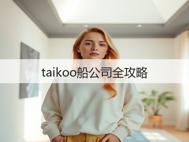 taikoo船公司全攻略(图2) taikoo船公司全攻略(图2)