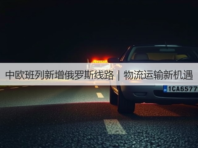 中欧班列新增俄罗斯线路|物流运输新机遇(图2) 中欧班列新增俄罗斯线路|物流运输新机遇(图2)