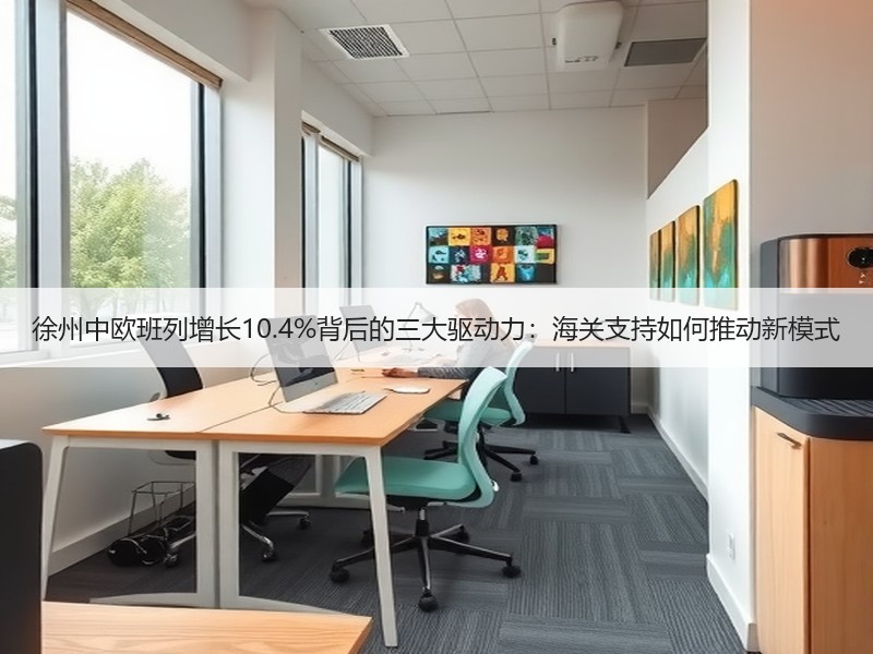 徐州中欧班列增长10.4%背后的三大驱动力:海关支持如何推动新模式 徐州中欧班列增长10.4%背后的三大驱动力:海关支持如何推动新模式