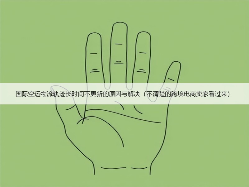 国际空运物流轨迹长时间不更新的原因与解决（不清楚的跨境电商卖家看过来）