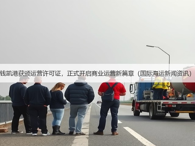钱凯港获颁运营许可证,正式开启商业运营新篇章(国际海运新闻资讯)(图3) 钱凯港获颁运营许可证,正式开启商业运营新篇章(国际海运新闻资讯)(图3)