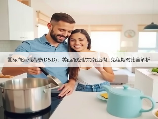 国际海运滞港费(D&D)：美西/欧洲/东南亚港口免租期对比全解析(图3)