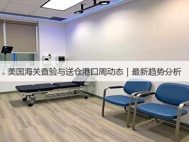 美国海关查验与送仓港口周动态|最新趋势分析(图2) 美国海关查验与送仓港口周动态|最新趋势分析(图2)