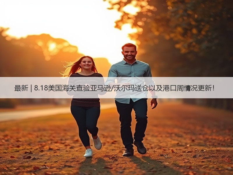 最新 | 8.18美国海关查验亚马逊/沃尔玛送仓以及港口周情况更新! 最新 | 8.18美国海关查验亚马逊/沃尔玛送仓以及港口周情况更新!