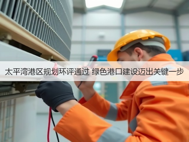 太平湾港区规划环评通过 绿色港口建设迈出关键一步(图2) 太平湾港区规划环评通过 绿色港口建设迈出关键一步(图2)