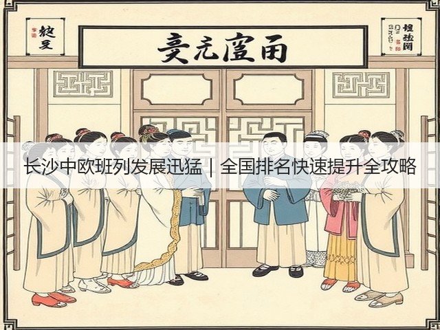 长沙中欧班列发展迅猛｜全国排名快速提升全攻略(图2)