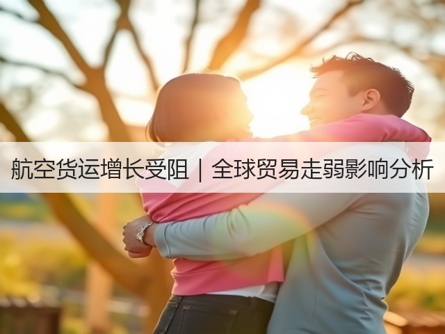 航空货运增长受阻|全球贸易走弱影响分析(图1) 航空货运增长受阻|全球贸易走弱影响分析(图1)