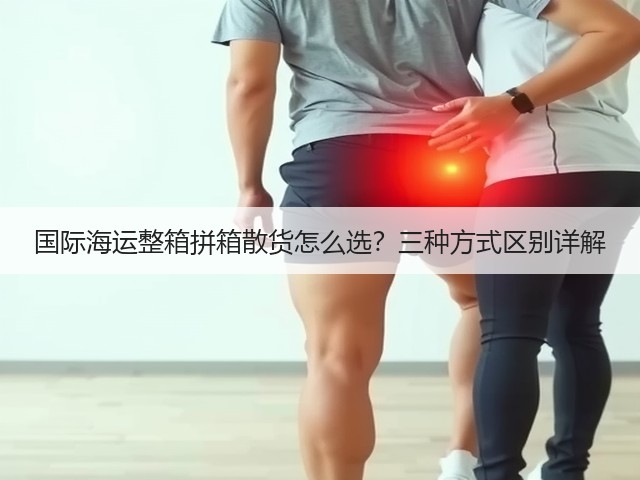 国际海运整箱拼箱散货怎么选?三种方式区别详解(图3) 国际海运整箱拼箱散货怎么选?三种方式区别详解(图3)