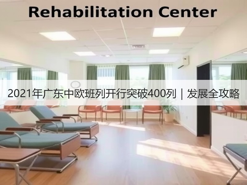 2021年广东中欧班列开行突破400列|发展全攻略 2021年广东中欧班列开行突破400列|发展全攻略