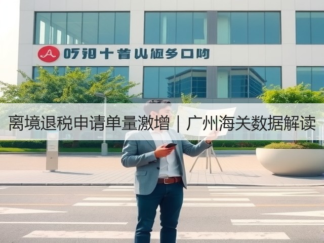 离境退税申请单量激增｜广州海关数据解读(图1)