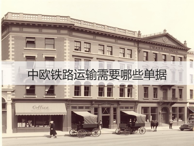 中欧铁路运输需要哪些单据
