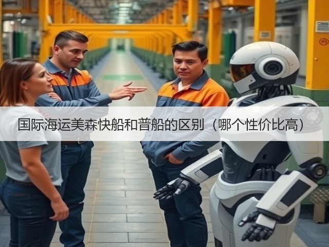 国际海运美森快船和普船的区别(哪个性价比高)(图2) 国际海运美森快船和普船的区别(哪个性价比高)(图2)