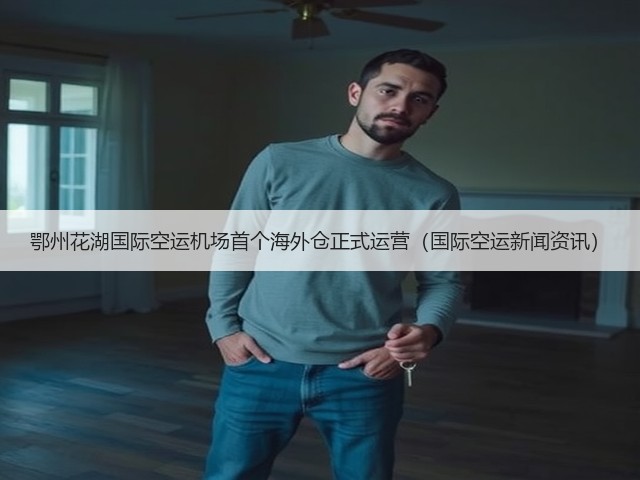 鄂州花湖国际空运机场首个海外仓正式运营(国际空运新闻资讯)(图3) 鄂州花湖国际空运机场首个海外仓正式运营(国际空运新闻资讯)(图3)
