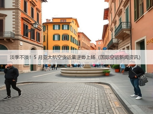淡季不淡!5 月亚太航空货运量逆势上扬(国际空运新闻资讯)(图3) 淡季不淡!5 月亚太航空货运量逆势上扬(国际空运新闻资讯)(图3)