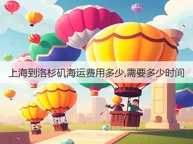 上海到洛杉矶海运费用多少,需要多少时间(图1) 上海到洛杉矶海运费用多少,需要多少时间(图1)