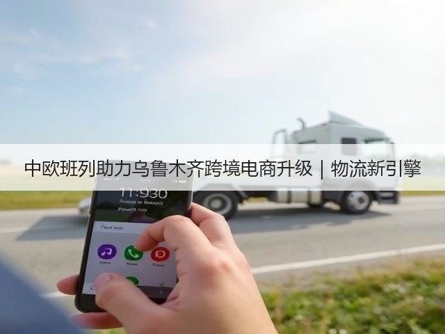 中欧班列助力乌鲁木齐跨境电商升级｜物流新引擎(图3)