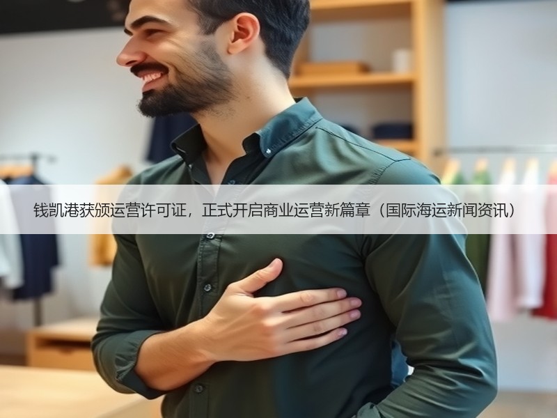 钱凯港获颁运营许可证,正式开启商业运营新篇章(国际海运新闻资讯) 钱凯港获颁运营许可证,正式开启商业运营新篇章(国际海运新闻资讯)