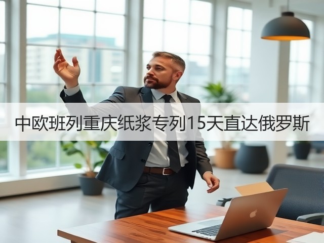 中欧班列重庆纸浆专列15天直达俄罗斯(图3) 中欧班列重庆纸浆专列15天直达俄罗斯(图3)