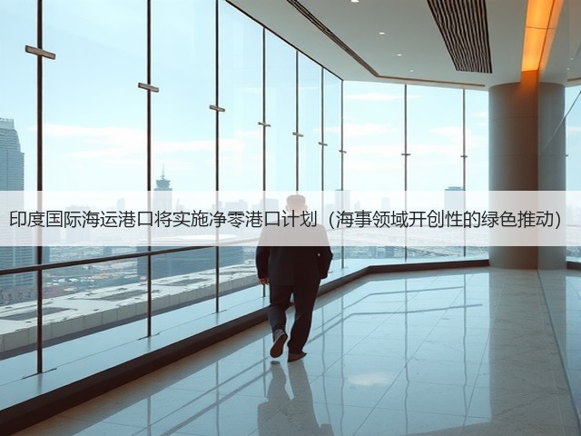 印度国际海运港口将实施净零港口计划(海事领域开创性的绿色推动)(图3) 印度国际海运港口将实施净零港口计划(海事领域开创性的绿色推动)(图3)