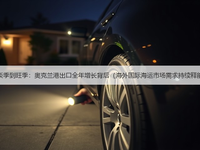 从淡季到旺季:奥克兰港出口全年增长背后(海外国际海运市场需求持续释能)(图1) 从淡季到旺季:奥克兰港出口全年增长背后(海外国际海运市场需求持续释能)(图1)
