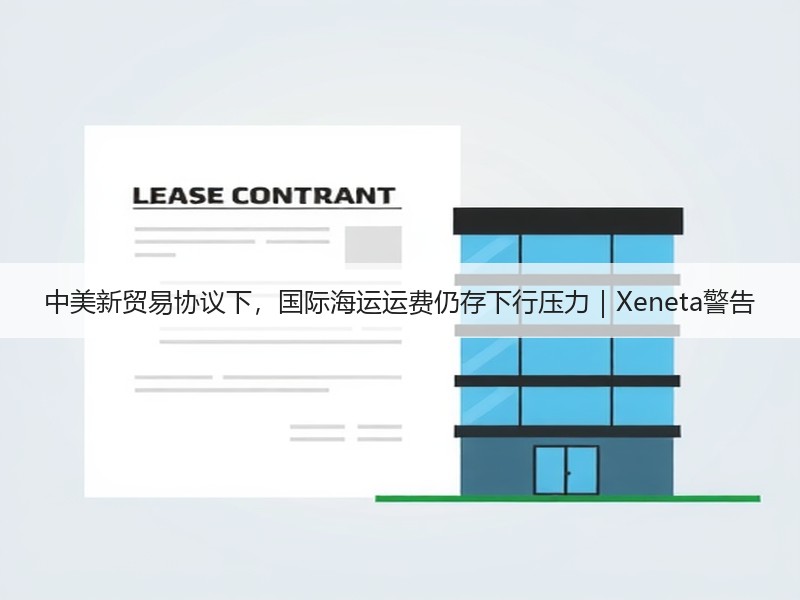 中美新贸易协议下,国际海运运费仍存下行压力|Xeneta警告 中美新贸易协议下,国际海运运费仍存下行压力|Xeneta警告