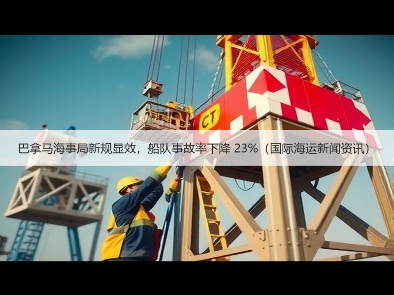 巴拿马海事局新规显效，船队事故率下降 23%（国际海运新闻资讯）