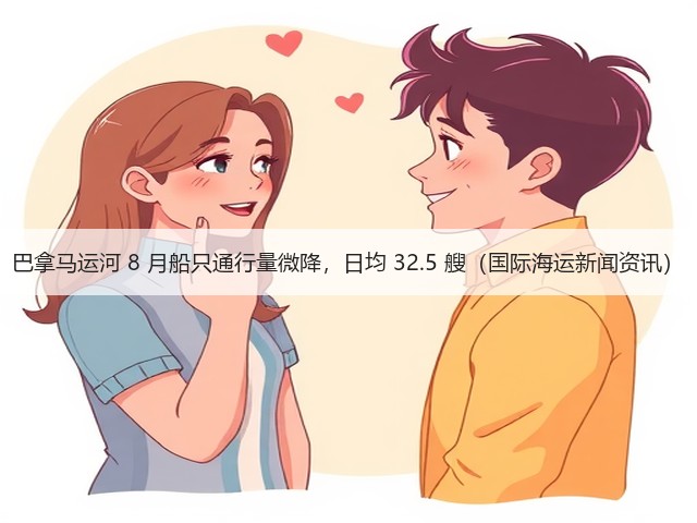 巴拿马运河 8 月船只通行量微降,日均 32.5 艘(国际海运新闻资讯)(图2) 巴拿马运河 8 月船只通行量微降,日均 32.5 艘(国际海运新闻资讯)(图2)