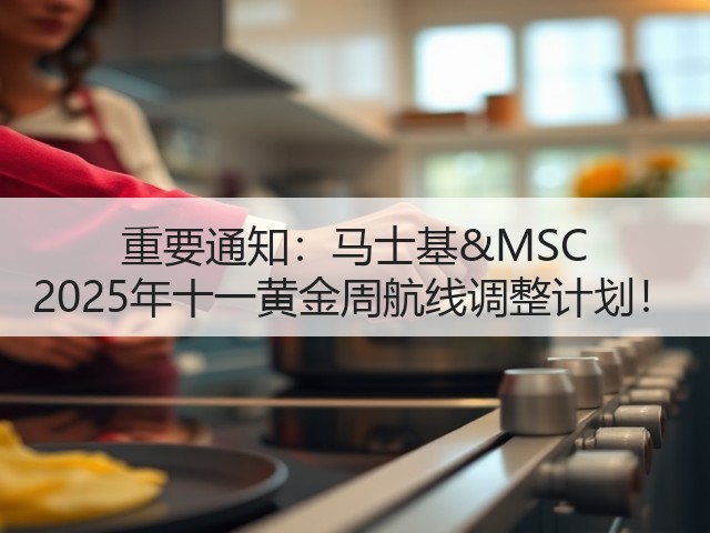 重要通知:马士基&MSC 2025年十一黄金周航线调整计划!(图3) 重要通知:马士基&MSC 2025年十一黄金周航线调整计划!(图3)