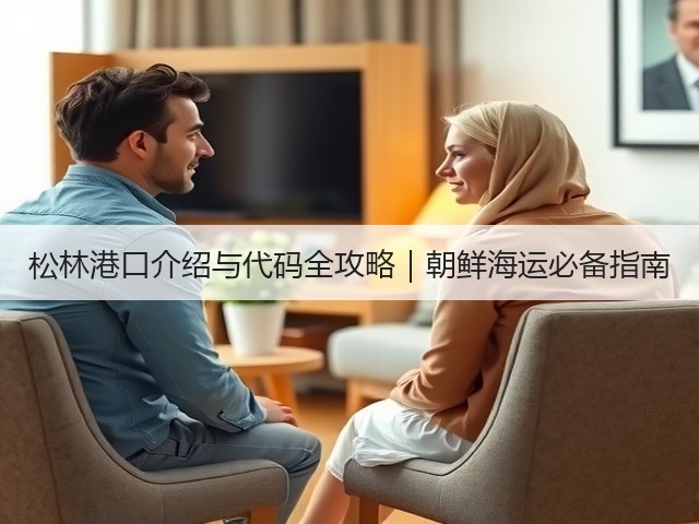 松林港口介绍与代码全攻略|朝鲜海运必备指南(图3) 松林港口介绍与代码全攻略|朝鲜海运必备指南(图3)