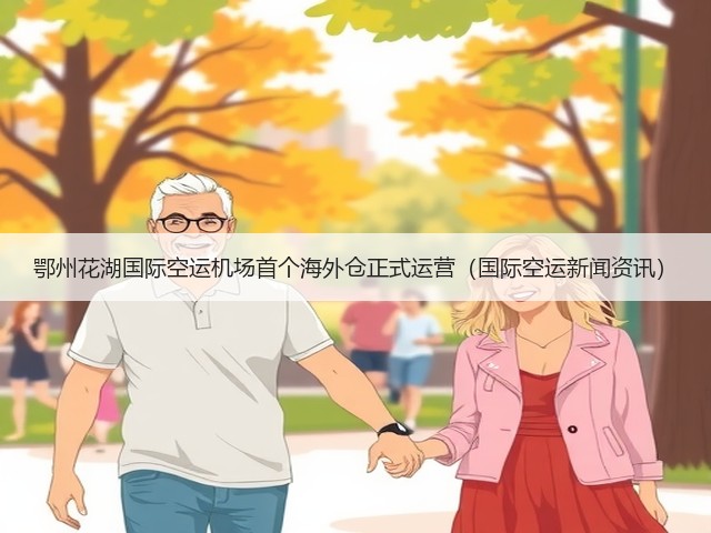 鄂州花湖国际空运机场首个海外仓正式运营（国际空运新闻资讯）(图1)