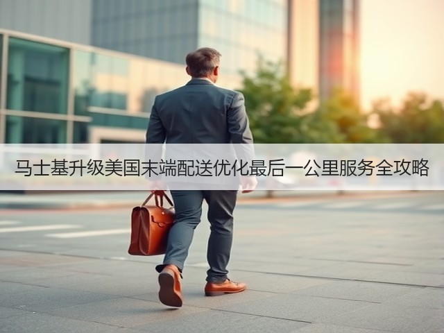 马士基升级美国末端配送优化最后一公里服务全攻略(图2) 马士基升级美国末端配送优化最后一公里服务全攻略(图2)