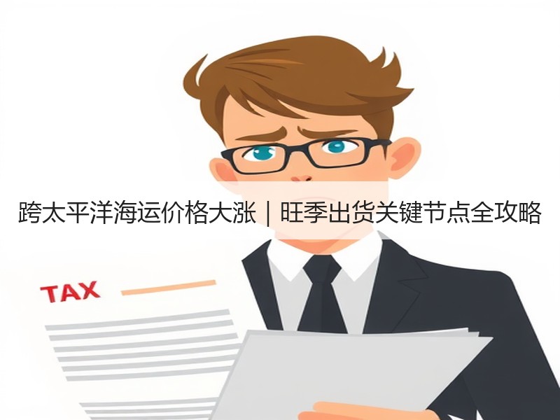 跨太平洋海运价格大涨|旺季出货关键节点全攻略 跨太平洋海运价格大涨|旺季出货关键节点全攻略