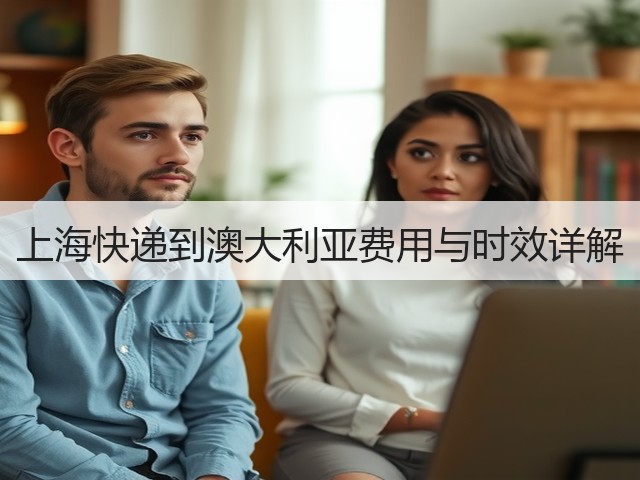 上海快递到澳大利亚费用与时效详解(图1) 上海快递到澳大利亚费用与时效详解(图1)