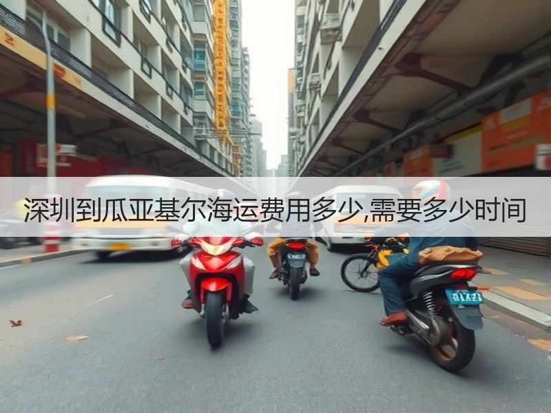 深圳到瓜亚基尔海运费用多少,需要多少时间