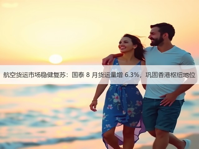 航空货运市场稳健复苏:国泰 8 月货运量增 6.3%,巩固香港枢纽地位(图1) 航空货运市场稳健复苏:国泰 8 月货运量增 6.3%,巩固香港枢纽地位(图1)