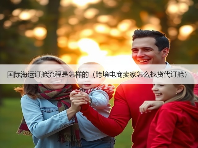 国际海运订舱流程是怎样的(跨境电商卖家怎么找货代订舱)(图1) 国际海运订舱流程是怎样的(跨境电商卖家怎么找货代订舱)(图1)