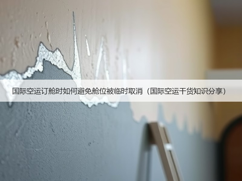 国际空运订舱时如何避免舱位被临时取消（国际空运干货知识分享）