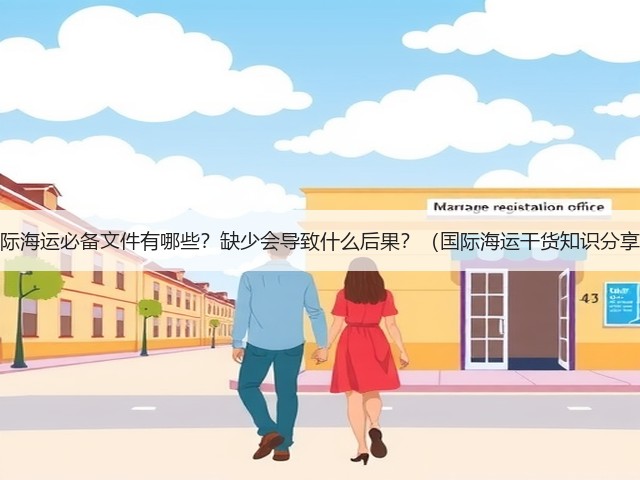 国际海运必备文件有哪些?缺少会导致什么后果?(国际海运干货知识分享)(图1) 国际海运必备文件有哪些?缺少会导致什么后果?(国际海运干货知识分享)(图1)