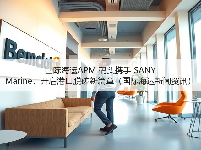 国际海运APM 码头携手 SANY Marine,开启港口脱碳新篇章(国际海运新闻资讯)(图3) 国际海运APM 码头携手 SANY Marine,开启港口脱碳新篇章(国际海运新闻资讯)(图3)